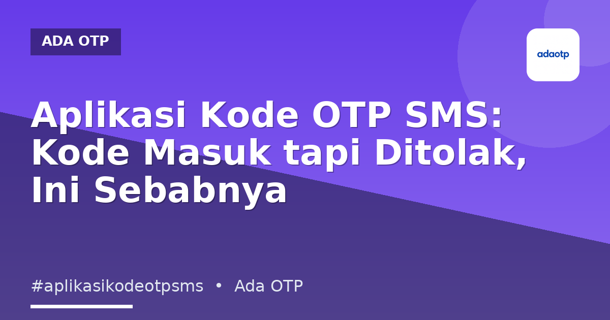 Aplikasi Kode OTP SMS: Kode Masuk tapi Ditolak, Ini Sebabnya