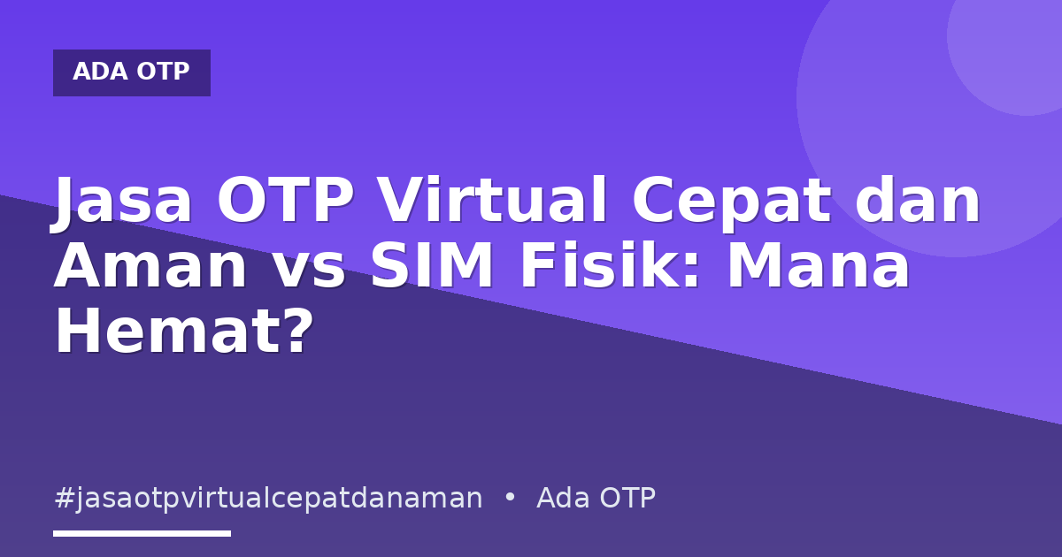 Jasa OTP Virtual Cepat dan Aman vs SIM Fisik: Mana Hemat?